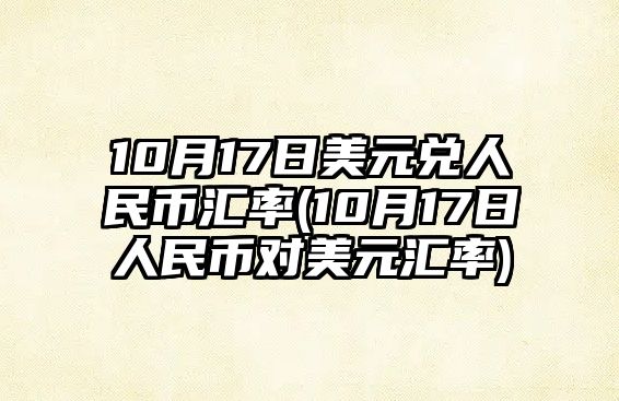 10月17日美元兌人民幣匯率(10月17日人民幣對美元匯率)