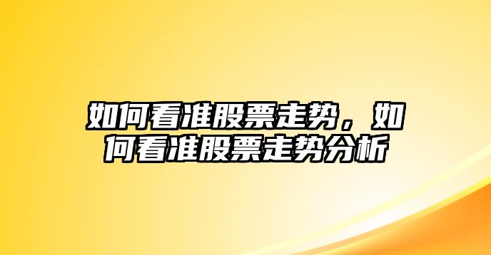 如何看準股票走勢，如何看準股票走勢分析