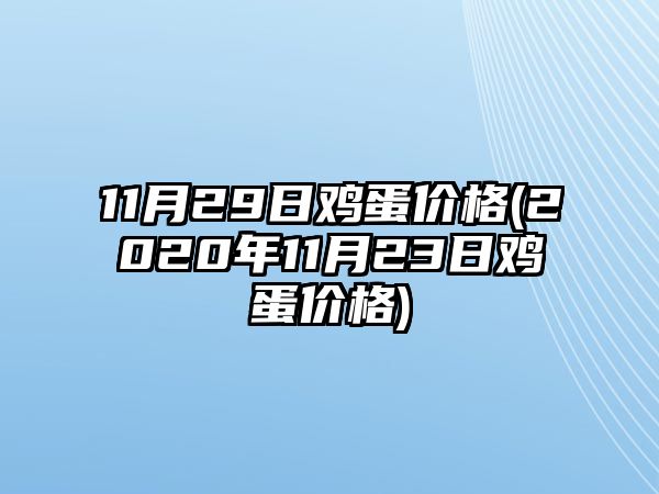 11月29日雞蛋價(jià)格(2020年11月23日雞蛋價(jià)格)