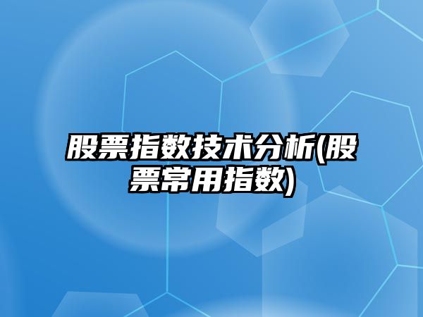 股票指數技術(shù)分析(股票常用指數)