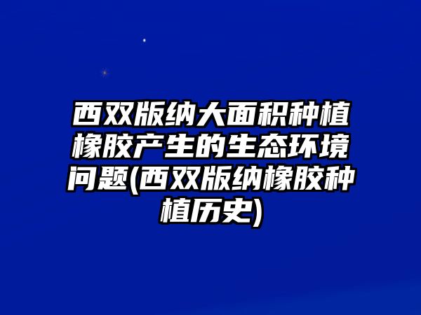 西雙版納大面積種植橡膠產(chǎn)生的生態(tài)環(huán)境問(wèn)題(西雙版納橡膠種植歷史)