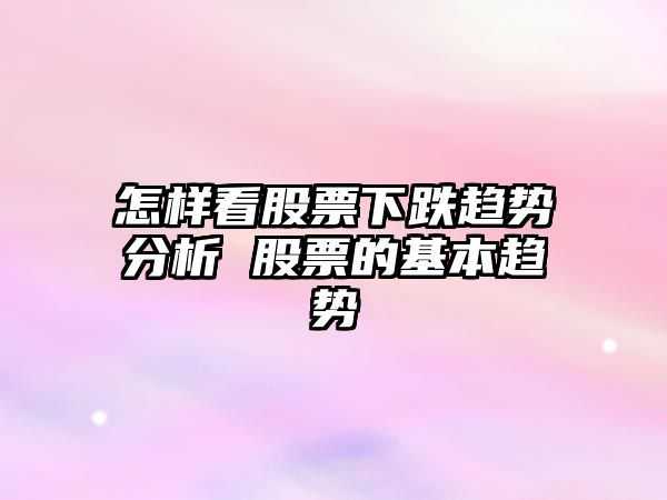 怎樣看股票下跌趨勢分析 股票的基本趨勢