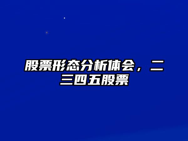 股票形態(tài)分析體會(huì )，二三四五股票