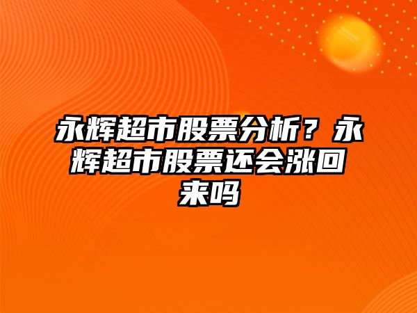 永輝超市股票分析？永輝超市股票還會(huì )漲回來(lái)嗎