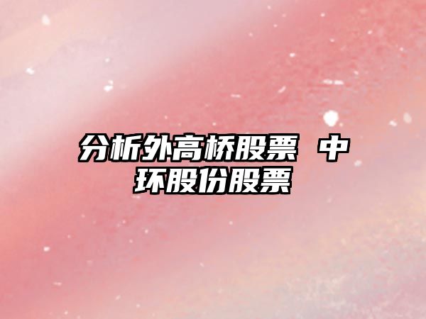 分析外高橋股票 中環(huán)股份股票