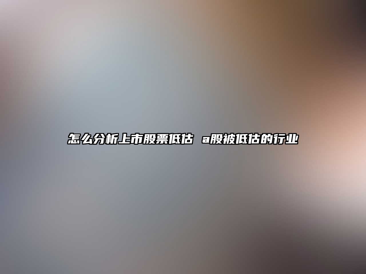 怎么分析上市股票低估 a股被低估的行業(yè)