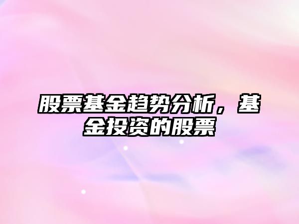 股票基金趨勢分析，基金投資的股票