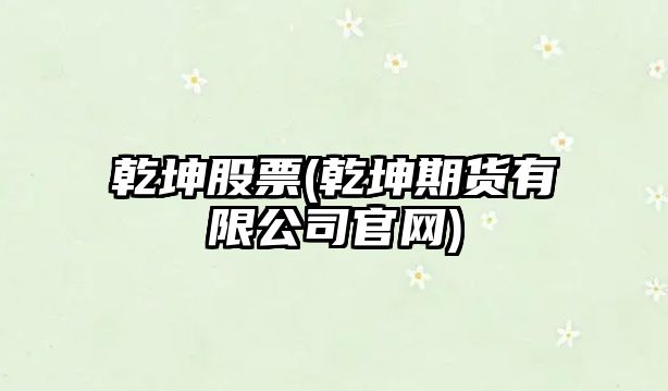 乾坤股票(乾坤期貨有限公司官網(wǎng))