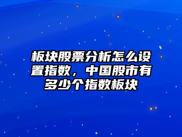 板塊股票分析怎么設置指數，中國股市有多少個(gè)指數板塊