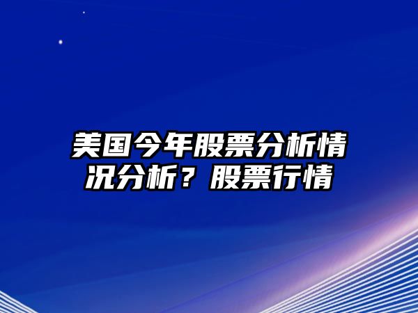 美國今年股票分析情況分析？股票行情