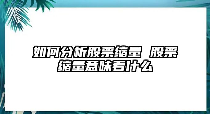 如何分析股票縮量 股票縮量意味著(zhù)什么