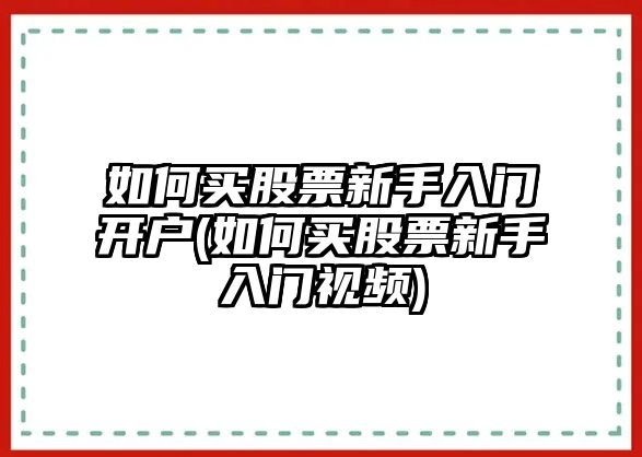 如何買(mǎi)股票新手入門(mén)開(kāi)戶(hù)(如何買(mǎi)股票新手入門(mén)視頻)