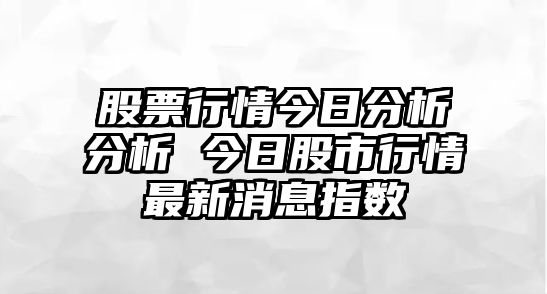 股票行情今日分析分析 今日股市行情最新消息指數