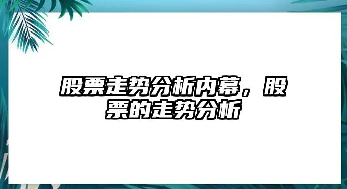 股票走勢分析內幕，股票的走勢分析