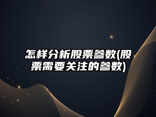 怎樣分析股票參數(股票需要關(guān)注的參數)