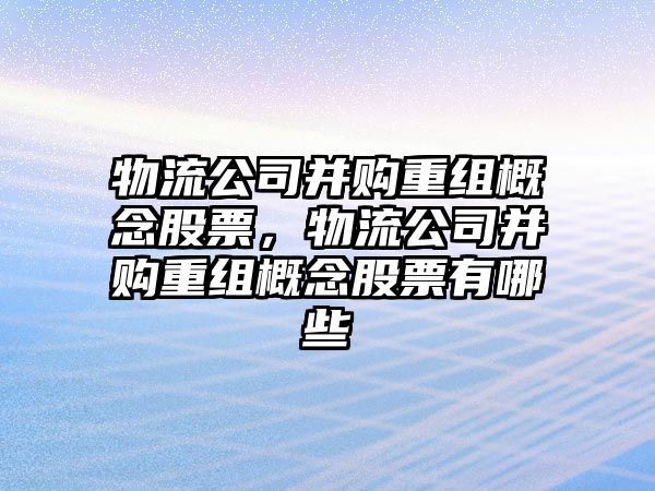 物流公司并購重組概念股票，物流公司并購重組概念股票有哪些