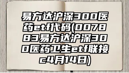 易方達滬深300醫藥etf代碼(007883易方達滬深300醫藥衛生etf聯(lián)接c4月14日)