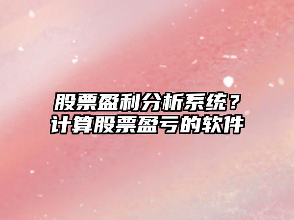 股票盈利分析系統？計算股票盈虧的軟件