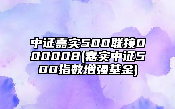 中證嘉實(shí)500聯(lián)接000008(嘉實(shí)中證500指數增強基金)