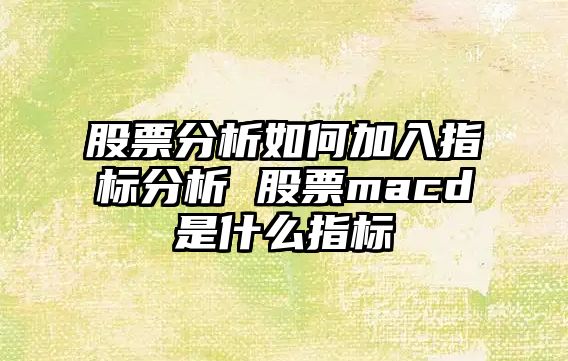 股票分析如何加入指標分析 股票macd是什么指標