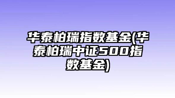 華泰柏瑞指數基金(華泰柏瑞中證500指數基金)