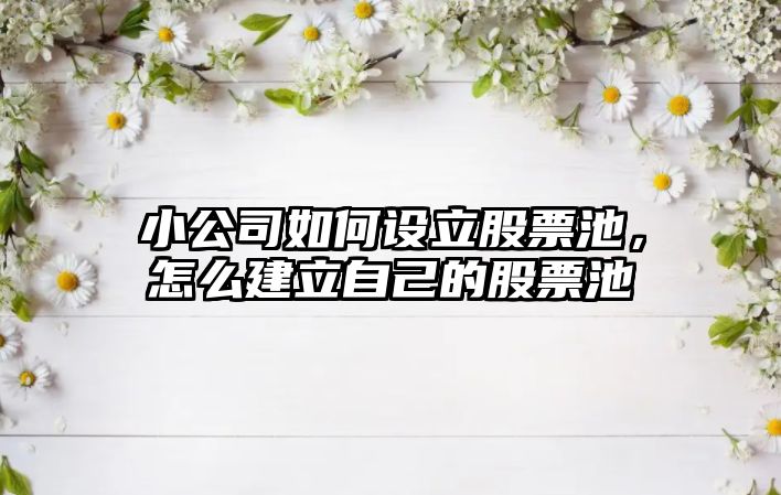 小公司如何設立股票池，怎么建立自己的股票池