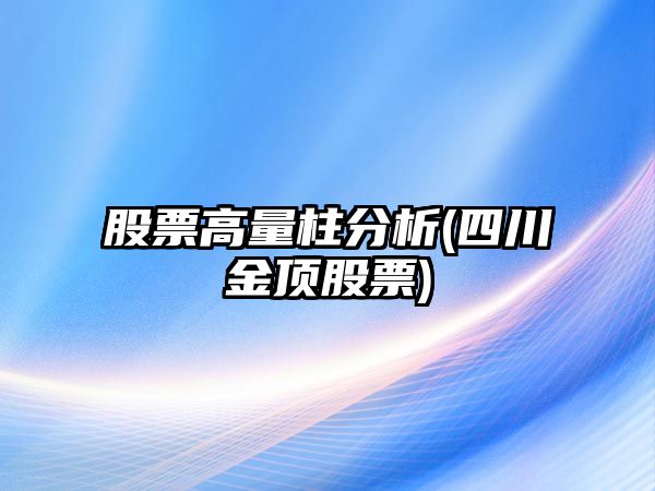 股票高量柱分析(四川金頂股票)