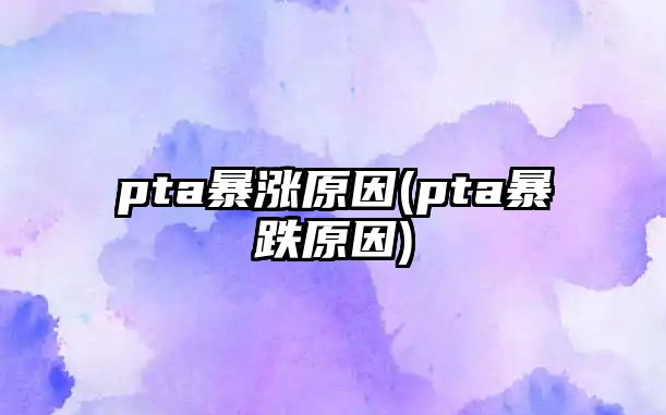 pta暴漲原因(pta暴跌原因)