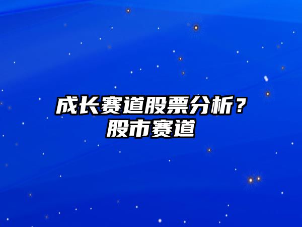 成長(cháng)賽道股票分析？股市賽道