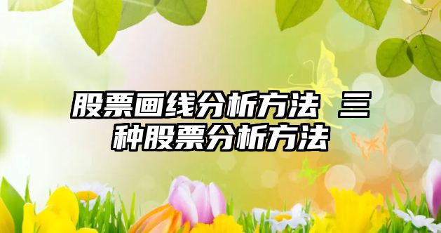 股票畫(huà)線(xiàn)分析方法 三種股票分析方法