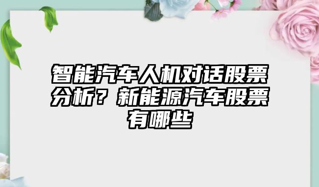 智能汽車(chē)人機對話(huà)股票分析？新能源汽車(chē)股票有哪些