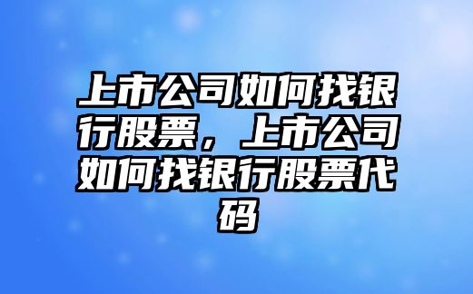 上市公司如何找銀行股票，上市公司如何找銀行股票代碼