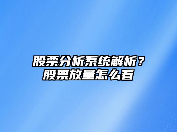 股票分析系統解析？股票放量怎么看