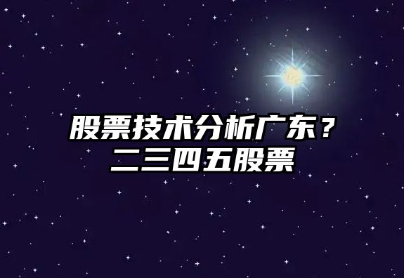 股票技術(shù)分析廣東？二三四五股票