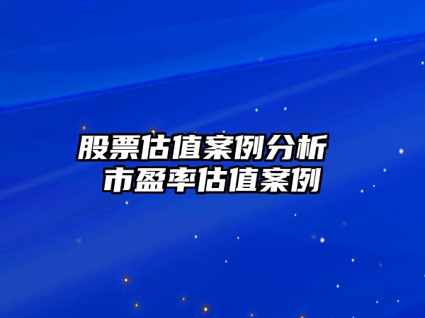 股票估值案例分析 市盈率估值案例