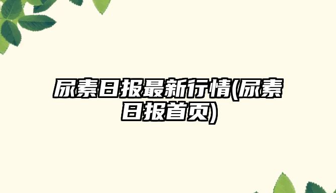 尿素日報最新行情(尿素日報首頁(yè))