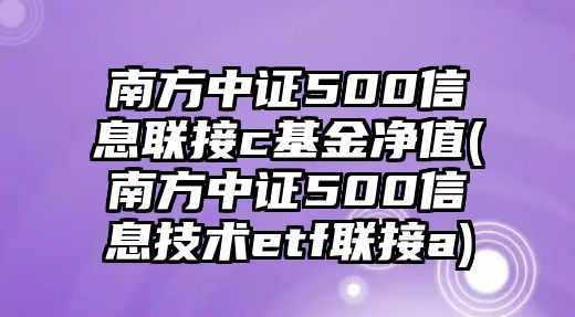 南方中證500信息聯(lián)接c基金凈值(南方中證500信息技術(shù)etf聯(lián)接a)