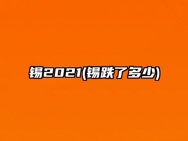 錫2021(錫跌了多少)