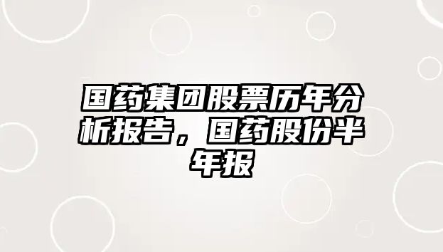 國藥集團股票歷年分析報告，國藥股份半年報