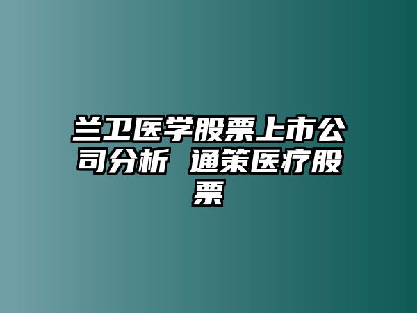 蘭衛醫學(xué)股票上市公司分析 通策醫療股票