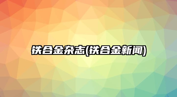 鐵合金雜志(鐵合金新聞)