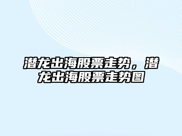 潛龍出海股票走勢，潛龍出海股票走勢圖