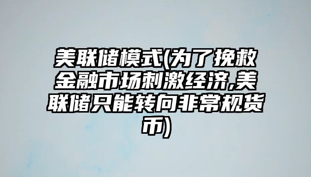 美聯(lián)儲模式(為了挽救金融市場(chǎng)刺激經(jīng)濟,美聯(lián)儲只能轉向非常規貨幣)