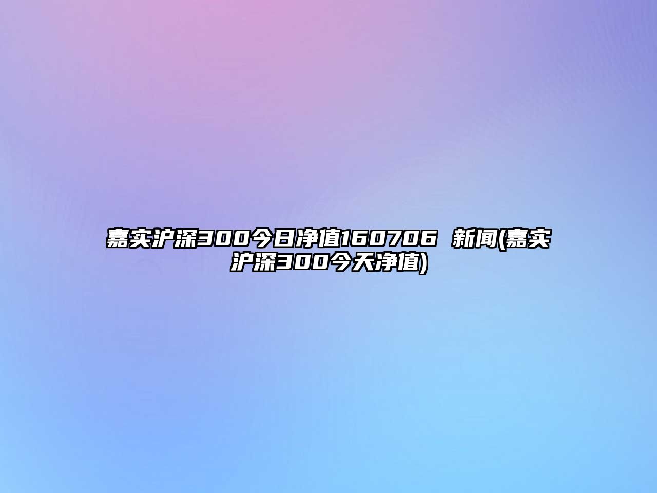 嘉實(shí)滬深300今日凈值160706 新聞(嘉實(shí)滬深300今天凈值)