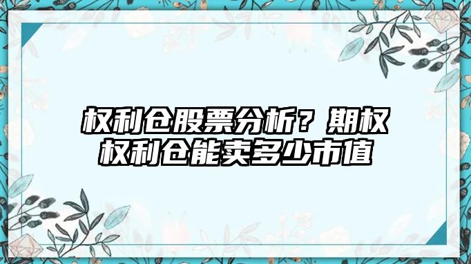 權利倉股票分析？期權權利倉能賣(mài)多少市值