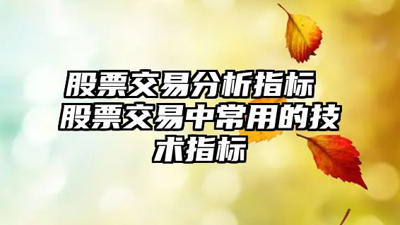 股票交易分析指標 股票交易中常用的技術(shù)指標