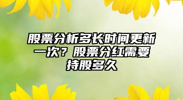 股票分析多長(cháng)時(shí)間更新一次？股票分紅需要持股多久