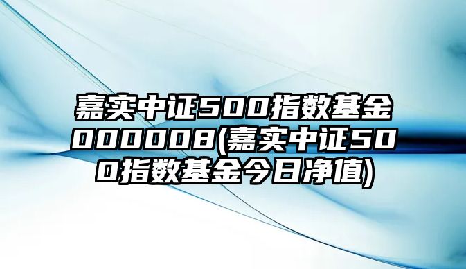 嘉實(shí)中證500指數基金000008(嘉實(shí)中證500指數基金今日凈值)