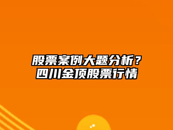 股票案例大題分析？四川金頂股票行情