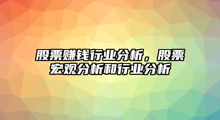 股票賺錢(qián)行業(yè)分析，股票宏觀(guān)分析和行業(yè)分析